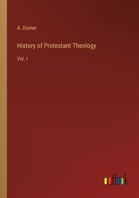 History of Protestant Theology: Vol. I by Dorner, A.