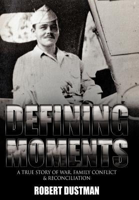 Defining Moments: A True Story of War, Family Conflict & Reconciliation by Dustman, Robert