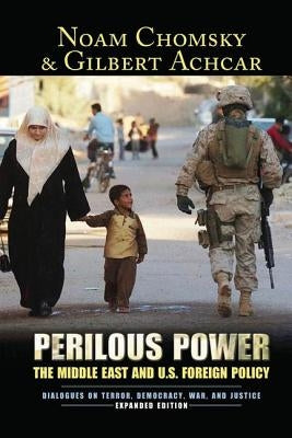 Perilous Power: The Middle East and U.S. Foreign Policy Dialogues on Terror, Democracy, War, and Justice by Chomsky, Noam