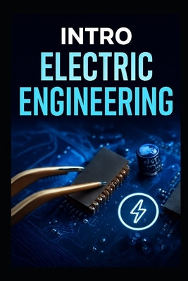 Intro Electric Engineering: The Complete Step -By- Step Blueprint To Master Circuits, Components, And Inventors Practical Projects Fast by West Goldenpath, David