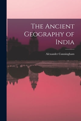 The Ancient Geography of India by Cunningham, Alexander