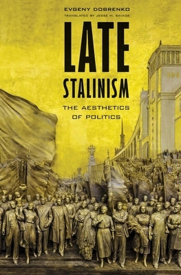 Late Stalinism: The Aesthetics of Politics by Dobrenko, Evgeny