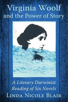 Virginia Woolf and the Power of Story: A Literary Darwinist Reading of Six Novels by Blair, Linda Nicole