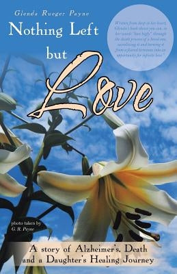 Nothing Left but Love: A story of Alzheimer's, Death and a Daughter's Healing Journey by Payne, Glenda Rueger