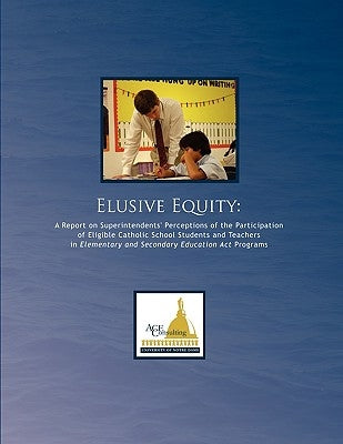 Elusive Equity: A Report on Superintendents' Perceptions of the Participation of Eligible Catholic School Students and Teachers in Ele by Perla, Stephen