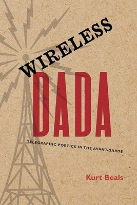 Wireless Dada: Telegraphic Poetics in the Avant-Garde by Beals, Kurt