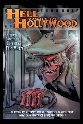 Hell Comes To Hollywood: An Anthology of Short Horror Fiction Set In Tinseltown Written By Hollywood Genre Professionals by Miller, Eric