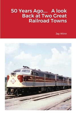 50 Years Ago.... A look Back at Two Great Railroad Towns by Winn, Jay