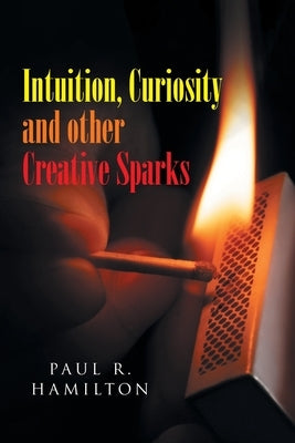 Intuition, Curiosity and other Creative Sparks by Hamilton, Paul R.