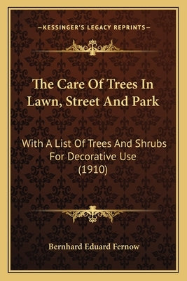 The Care Of Trees In Lawn, Street And Park: With A List Of Trees And Shrubs For Decorative Use (1910) by Fernow, Bernhard Eduard