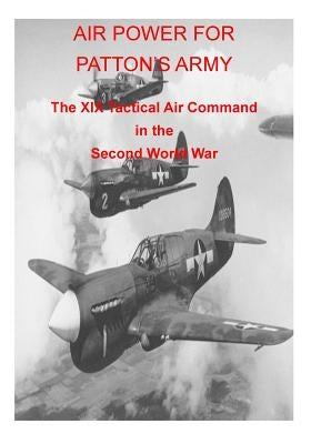 AIR POWER FOR PATTON'S ARMY The XIX Tactical Air Command in the Second World War by U. S. Air Force