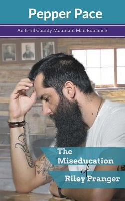 The Miseducation of Riley Pranger: An Estill County Mountain Man Romance by Pace, Pepper