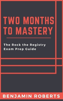Two Months to Mastery: The Rock the Registry Exam Prep Guide by Roberts, Benjamin