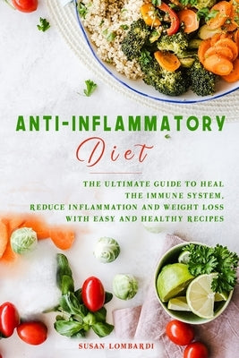 Anti-Inflammatory Diet: The Ultimate Guide To Heal The Immune System, Reduce Inflammation And Weight Loss With Easy And Healthy Recipes by Lombardi, Susan