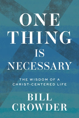 One Thing Is Necessary: The Wisdom of a Christ-Centered Life by Crowder, Bill