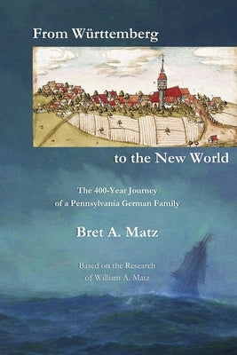 From W?ttemberg to the New World: The 400-Year Journey of a Pennsylvania German Family by Matz, Bret A.