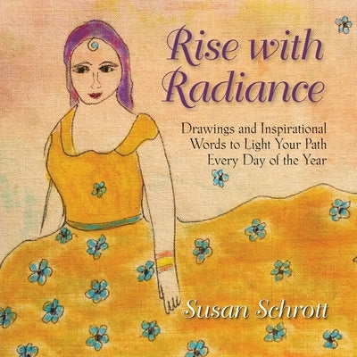Rise with Radiance: Drawings and Inspirational Words to Light Your Path Every Day of the Year by Schrott, Susan