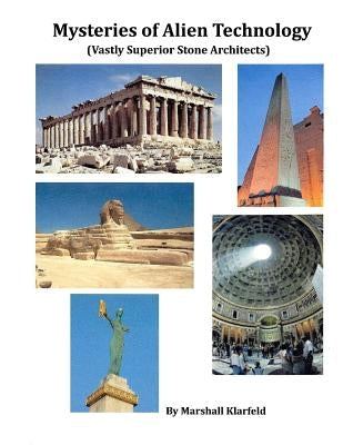 Mysteries of Alien Technology: Vastly Superior Stone Architects by Klarfeld, Marshall