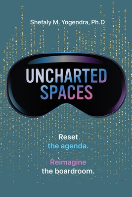 Uncharted Spaces: Reset the Agenda. Reimagine the Boardroom. by Yogendra, Shefaly Maya