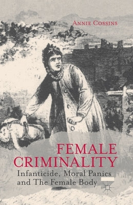 Female Criminality: Infanticide, Moral Panics and the Female Body by Cossins, A.