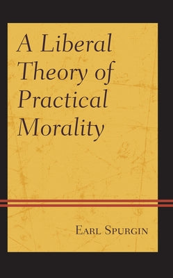 A Liberal Theory of Practical Morality by Spurgin, Earl