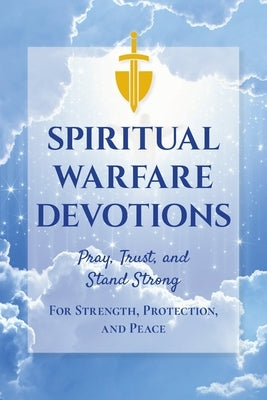 Spiritual Warfare Devotions - Pray, Trust, and Stand Strong for Strength, Protection, and Peace: Faith-Filled Reflections with Scripture and Prayer fo by Hart, Miles