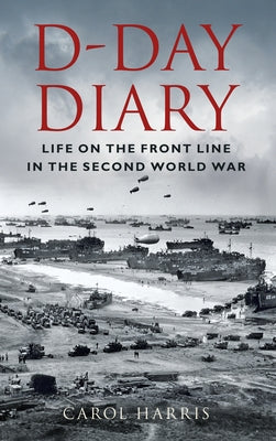 D-Day Diary: Life on the Front Line in the Second World War by Harris, Carol