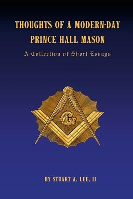 Thoughts of a Modern-Day Prince Hall Mason: A Collection of Short Essays by Lee, Stuart