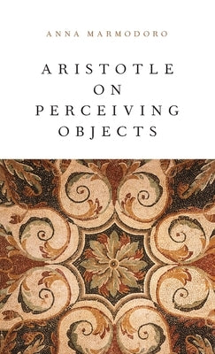 Aristotle on Perceiving Objects by Marmodoro, Anna