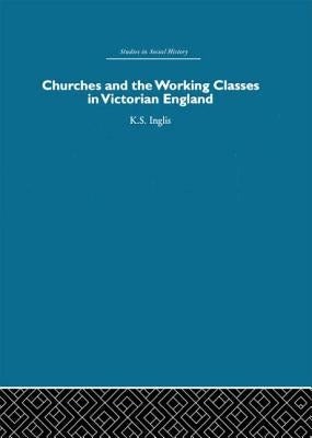 Churches and the Working Classes in Victorian England by Inglis, Kenneth