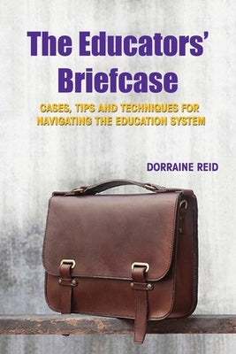 The Educators' Briefcase: Cases, Tips and Techniques for Navigating the Education System by Reid, Dorraine