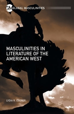 Masculinities in Literature of the American West by Cooper, Lydia R.
