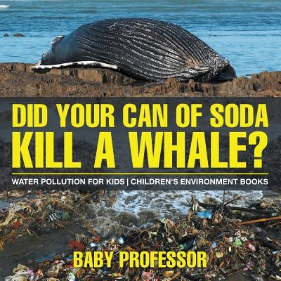 Did Your Can of Soda Kill A Whale? Water Pollution for Kids Children's Environment Books by Baby Professor