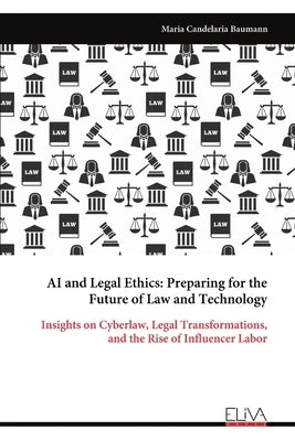 AI and Legal Ethics: Preparing for the Future of Law and Technology by Baumann, Maria Candelaria