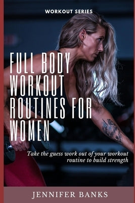 Full Body Workout Routines for Women: Take the guess work out of your workout routine to build strength by Banks, Jennifer