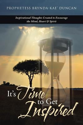 It'S Time to Get Inspired: Inspirational Thoughts Created to Encourage the Mind, Heart & Spirit by Duncan, Prophetess Brynda-Kae'