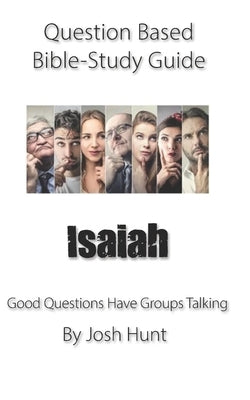 Question-based Bible Study Guide -- Isaiah: Good Questions Have Groups Talking by Hunt, Josh