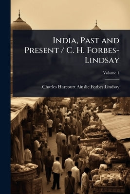 India, Past and Present / C. H. Forbes-Lindsay by Forbes-Lindsay, Charles Harcourt Ains