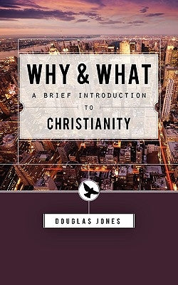 Why and What: Second Thoughts on the Christian Message by Jones, Douglas