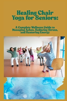 Healing Chair Yoga for Seniors: A Complete Wellness Guide to Managing Aches, Reducing Stress, and Restoring Energy by Arshad, Meesho
