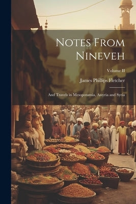 Notes From Nineveh: And Travels in Mesopotamia, Assyria and Syria; Volume II by Fletcher, James Phillips