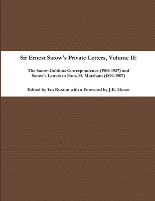 Sir Ernest Satow's Private Letters - Volume II, The Satow-Gubbins Correspondence (1908-1927) and Satow's Letters to Hon. H. Marsham (1894-1907) by Ruxton (Ed )., Ian