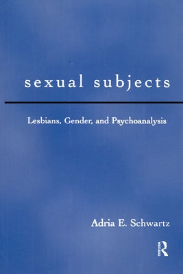 Sexual Subjects: Lesbians, Gender and Psychoanalysis by Schwartz, Adria E.