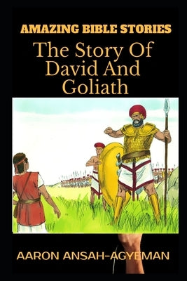 Amazing Bible Stories: The Story Of David and Goliath by Ansah-Agyeman, Aaron