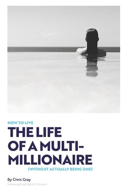 How to Live the Life of a Multimillionaire... Without Being One by Gray, Chris