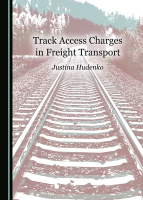 Track Access Charges in Freight Transport by Hudenko, Justina