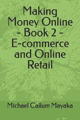 Making Money Online - Book 2 - E-commerce and Online Retail by Mayaka, Michael Callum
