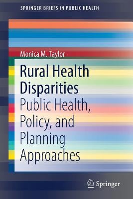 Rural Health Disparities: Public Health, Policy, and Planning Approaches by Taylor, Monica M.