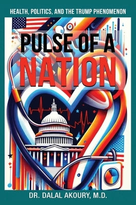 Pulse of a Nation: Health, Politics and the Trump Phenomenon by Akoury, Dalal