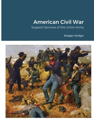American Civil War: Support Services of the Union Army by Woltjer, Rodger